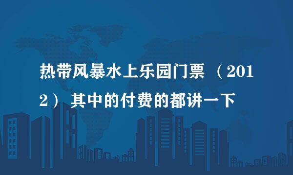 热带风暴水上乐园门票 （2012） 其中的付费的都讲一下