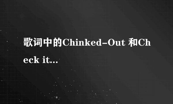 歌词中的Chinked-Out 和Check it out什么意思?