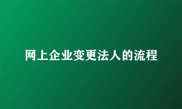 网上企业变更法人的流程