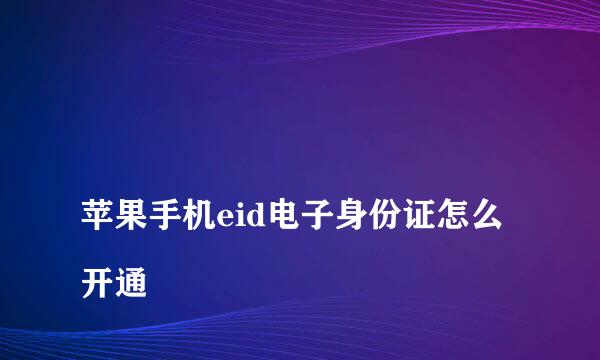 
苹果手机eid电子身份证怎么开通
