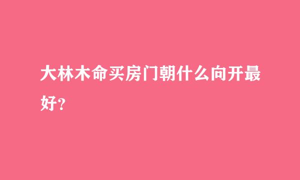 大林木命买房门朝什么向开最好？