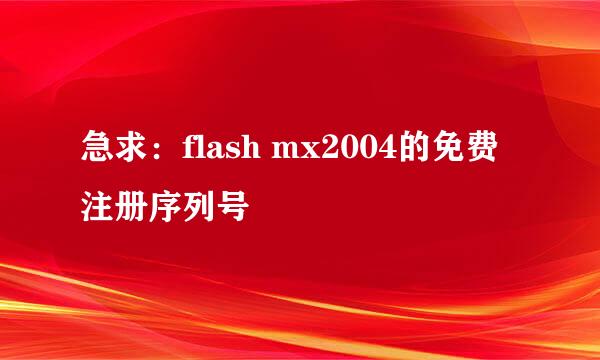 急求：flash mx2004的免费注册序列号