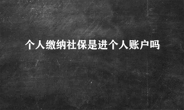 个人缴纳社保是进个人账户吗