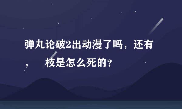 弹丸论破2出动漫了吗，还有，狛枝是怎么死的？