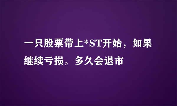 一只股票带上*ST开始，如果继续亏损。多久会退市