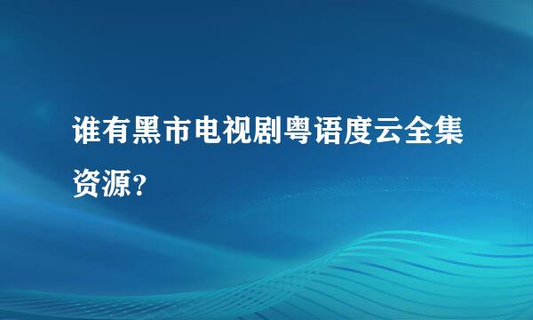 谁有黑市电视剧粤语度云全集资源？