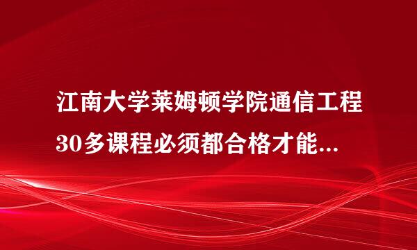 江南大学莱姆顿学院通信工程30多课程必须都合格才能拿到证书