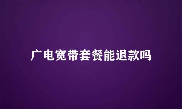 广电宽带套餐能退款吗