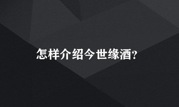 怎样介绍今世缘酒？