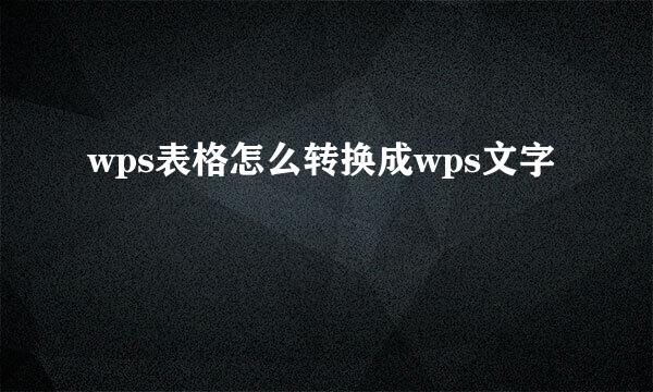 wps表格怎么转换成wps文字