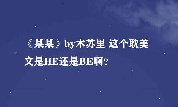 《某某》by木苏里 这个耽美文是HE还是BE啊？