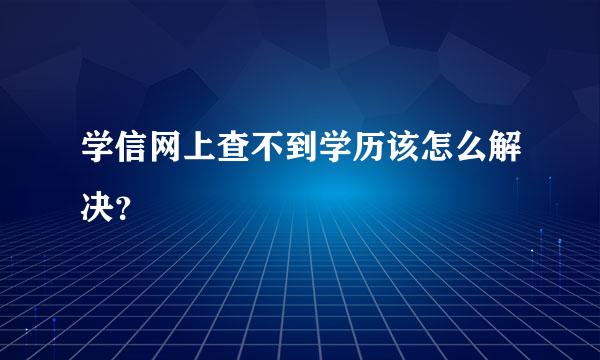 学信网上查不到学历该怎么解决？