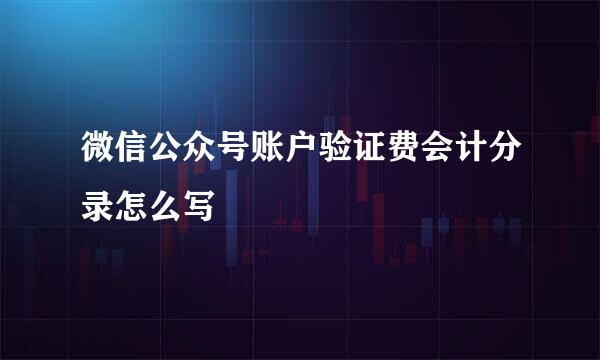 微信公众号账户验证费会计分录怎么写