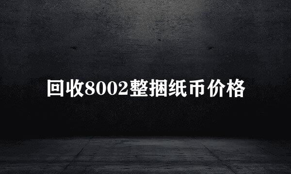 回收8002整捆纸币价格