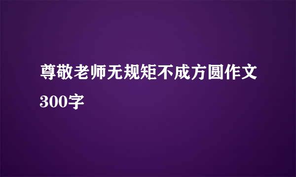 尊敬老师无规矩不成方圆作文300字