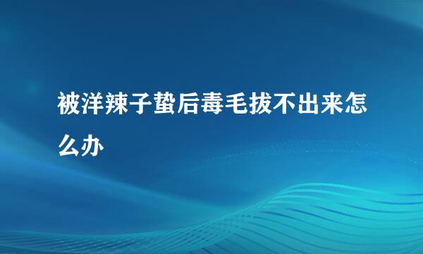 被洋辣子蛰后毒毛拔不出来怎么办