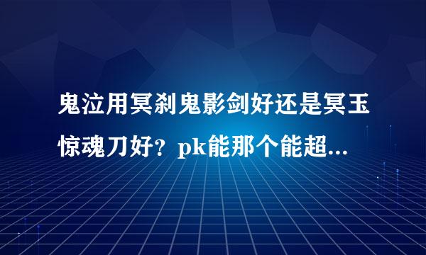 鬼泣用冥刹鬼影剑好还是冥玉惊魂刀好？pk能那个能超无影剑啊！