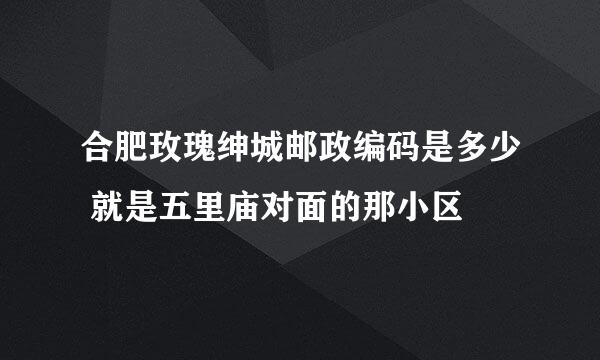 合肥玫瑰绅城邮政编码是多少 就是五里庙对面的那小区