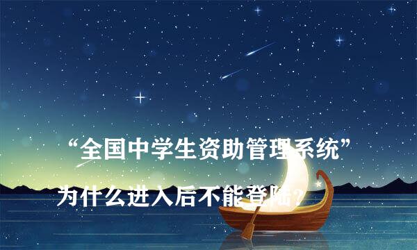 
“全国中学生资助管理系统”为什么进入后不能登陆？
