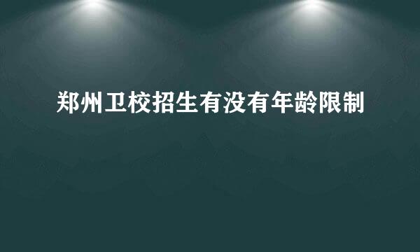 郑州卫校招生有没有年龄限制