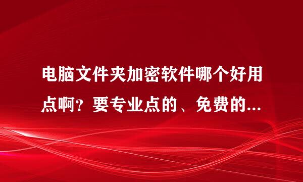 电脑文件夹加密软件哪个好用点啊？要专业点的、免费的....