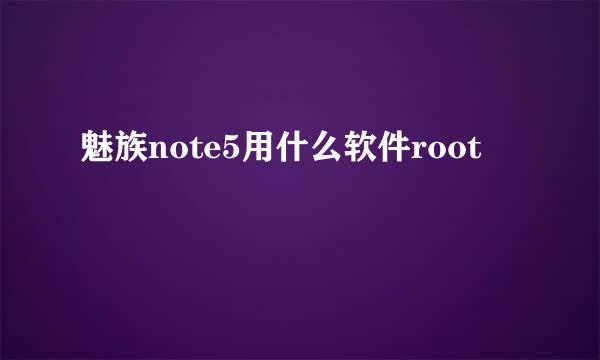 魅族note5用什么软件root