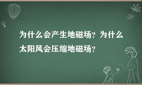 为什么会产生地磁场？为什么太阳风会压缩地磁场？