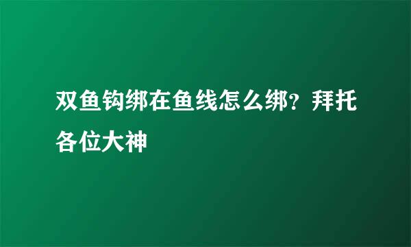 双鱼钩绑在鱼线怎么绑？拜托各位大神