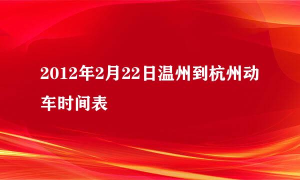 2012年2月22日温州到杭州动车时间表