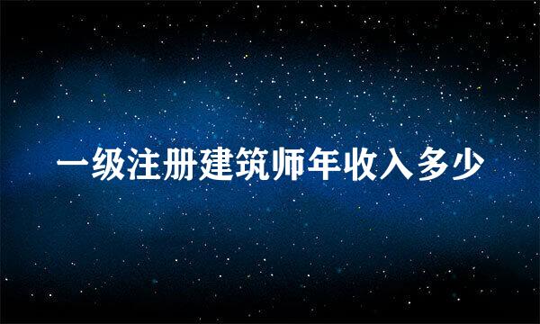 一级注册建筑师年收入多少