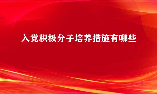 入党积极分子培养措施有哪些