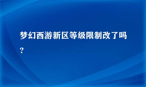 梦幻西游新区等级限制改了吗？