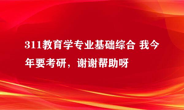 311教育学专业基础综合 我今年要考研，谢谢帮助呀