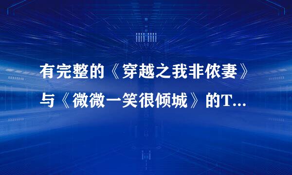 有完整的《穿越之我非侬妻》与《微微一笑很倾城》的TXT小说吗？