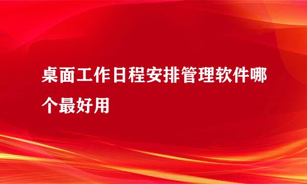 桌面工作日程安排管理软件哪个最好用