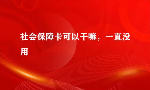 社会保障卡可以干嘛，一直没用