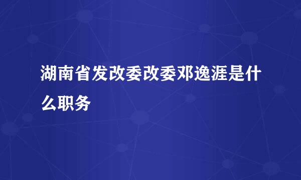 湖南省发改委改委邓逸涯是什么职务