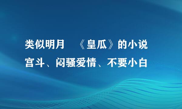 类似明月珰《皇瓜》的小说 宫斗、闷骚爱情、不要小白