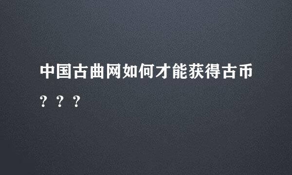 中国古曲网如何才能获得古币？？？