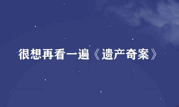 很想再看一遍《遗产奇案》