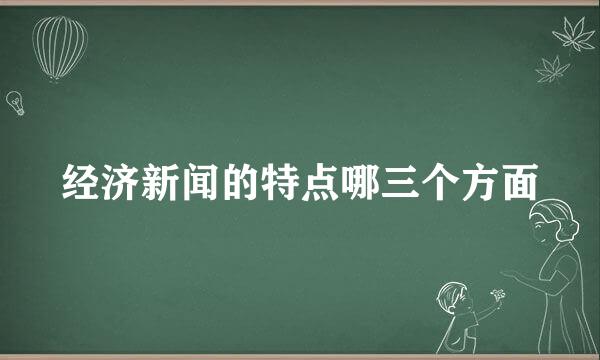 经济新闻的特点哪三个方面