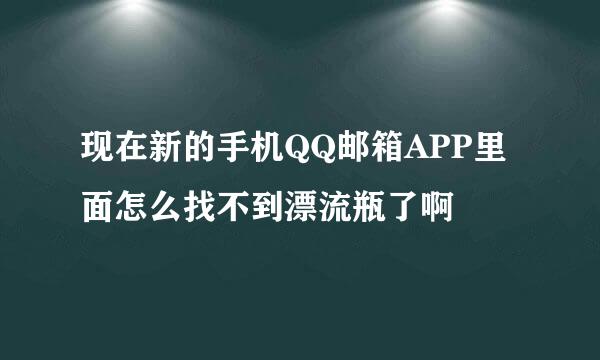 现在新的手机QQ邮箱APP里面怎么找不到漂流瓶了啊