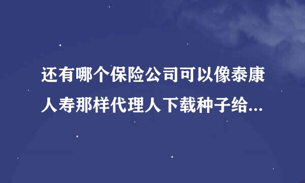 还有哪个保险公司可以像泰康人寿那样代理人下载种子给客户远程微