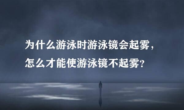 为什么游泳时游泳镜会起雾，怎么才能使游泳镜不起雾？