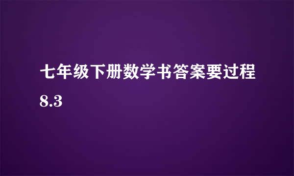 七年级下册数学书答案要过程8.3