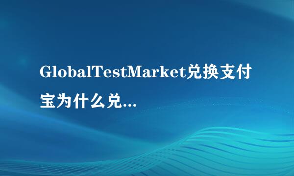 GlobalTestMarket兑换支付宝为什么兑换不了，在哪里填写支付宝账户啊