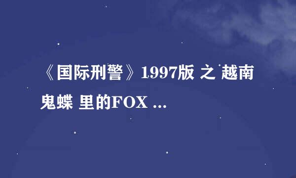 《国际刑警》1997版 之 越南鬼蝶 里的FOX 是谁扮演者？