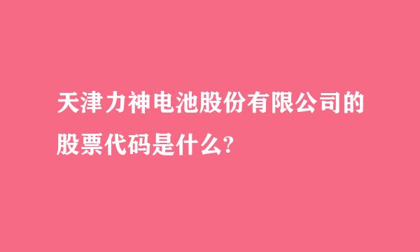 天津力神电池股份有限公司的股票代码是什么?