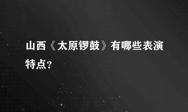 山西《太原锣鼓》有哪些表演特点？