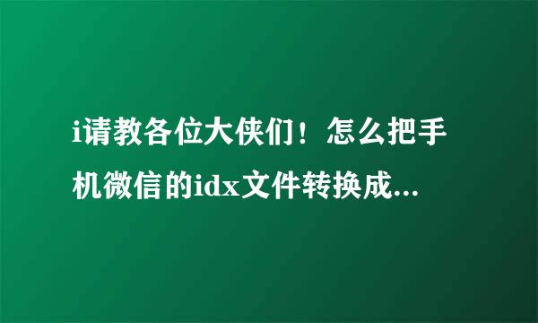 i请教各位大侠们！怎么把手机微信的idx文件转换成txt！或者是打开idx文件！我看了网上的方法！！看不懂！